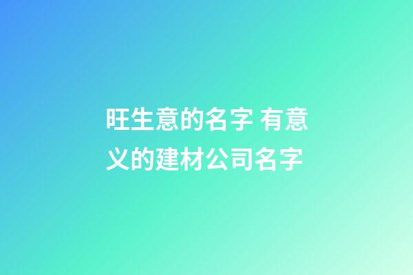 旺生意的名字 有意义的建材公司名字-第1张-公司起名-玄机派